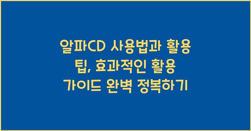알파CD 사용법과 활용 팁, 효과적인 활용 가이드 완벽 정복하기
