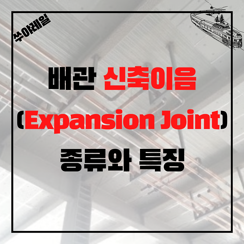 배관 신축이음(Expansion Joint)의 종류와 특징