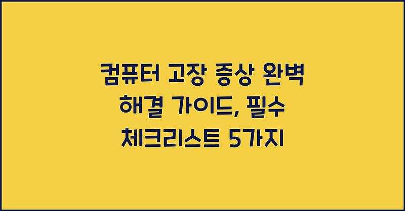 컴퓨터 고장 증상 완벽 해결 가이드, 필수 체크리스트 5가지