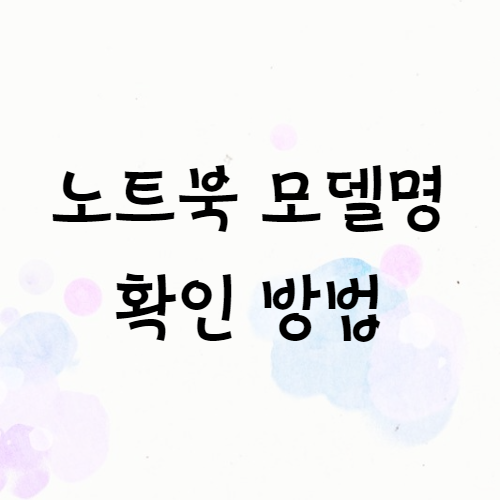 삼성, 엘지, HP, 레노버 노트북 모델명 확인 방법