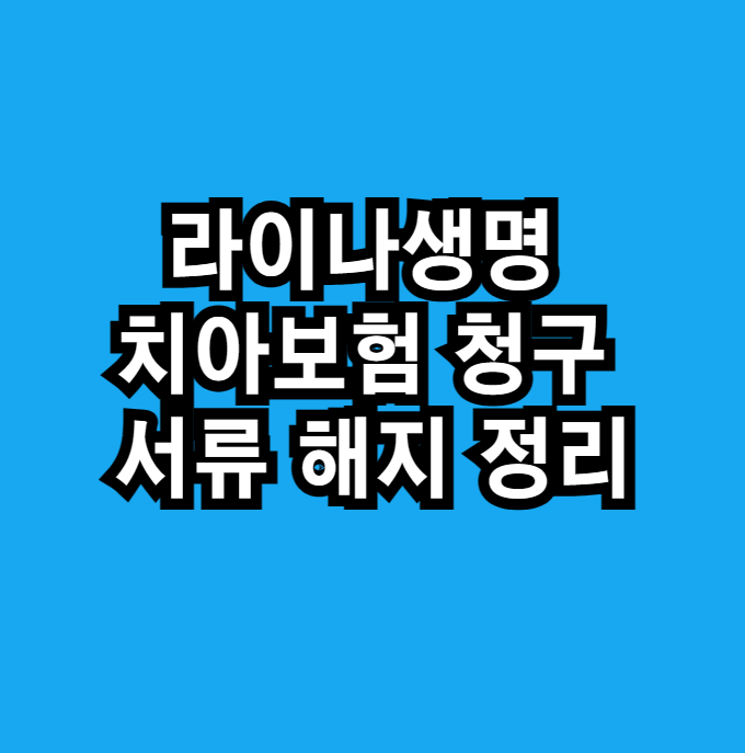 라이나생명 치아보험 청구 서류 해지 정리