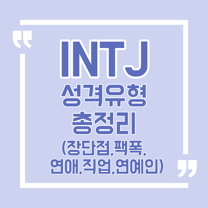 INTJ 유형 특징 총정리(팩폭 장단점 연애 궁합 직업 연예인 가상인물) / MBTI 성격 유형 테스트