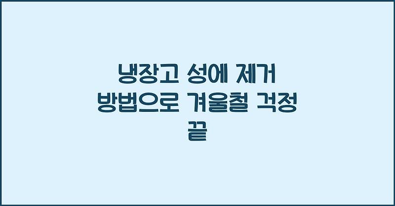 냉장고 성에 제거 방법으로 겨울철 걱정 끝