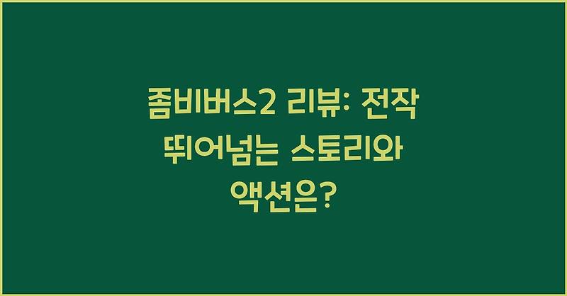 좀비버스2 리뷰: 전작 뛰어넘는 스토리와 액션은?