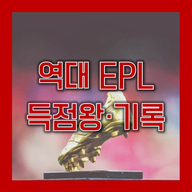 EPL 잉글랜드 프리미어리그 역대 득점왕(골든부츠) 기록