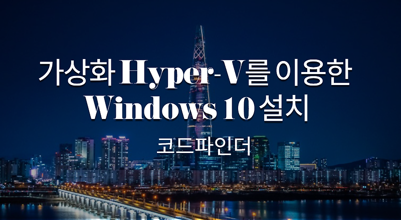 [윈도우 팁]가상화 Hyper-V를 이용한 Windows 10 설치 :: 개발자들의 일상 다반사