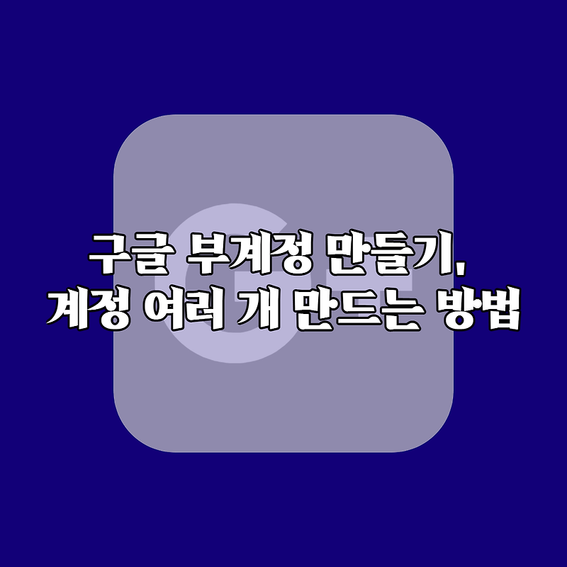 구글 부계정 만들기, 계정 여러 개 만드는 방법