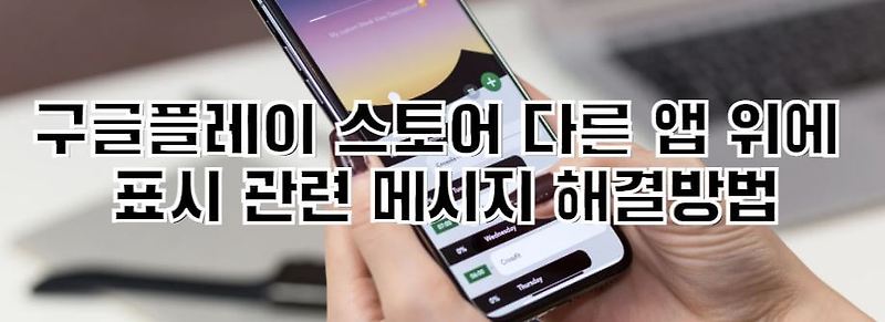 구글플레이 스토어 다른 앱 위에 표시 관련 메시지 해결방법