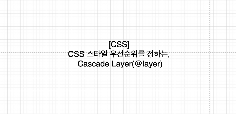 [CSS] 스타일 우선순위를 정하는, Cascade Layer(@layer) :: Mong dev blog