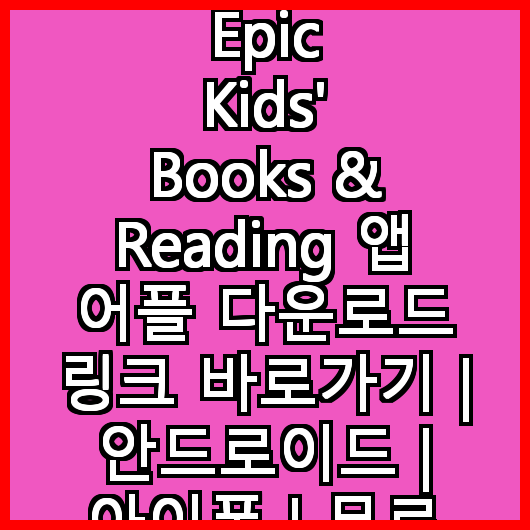 Epic Kids' Books & Reading 앱 어플 다운로드 링크 바로가기 | 안드로이드 | 아이폰 | 무료
