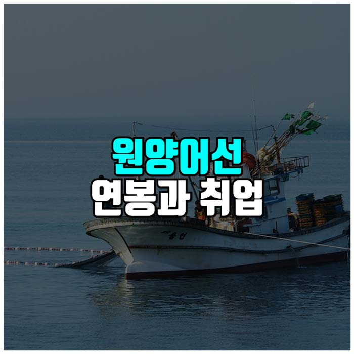 원양어선 연봉과 취업방법 쉽게 정리