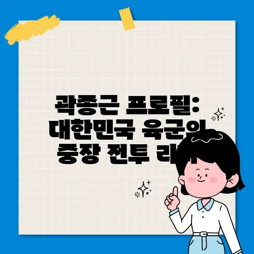 곽종근 프로필: 대한민국 육군의 중장 전투 리더