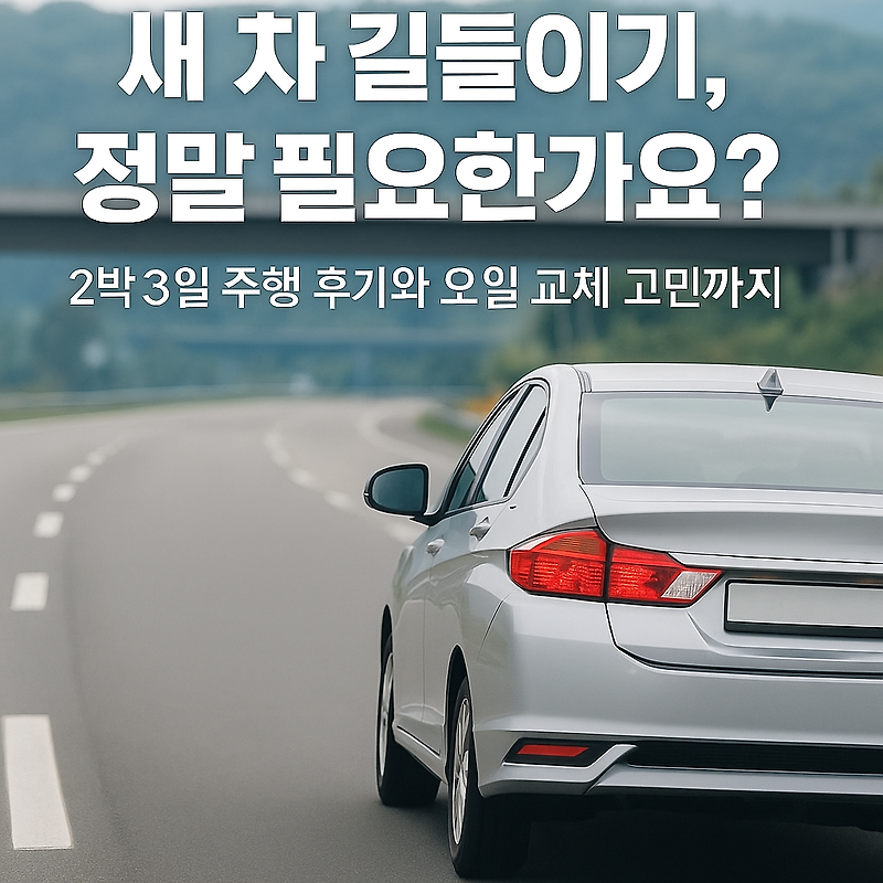 새 차 길들이기, 정말 필요한가요? 2박3일 주행 후기와 오일 교체 고민까지