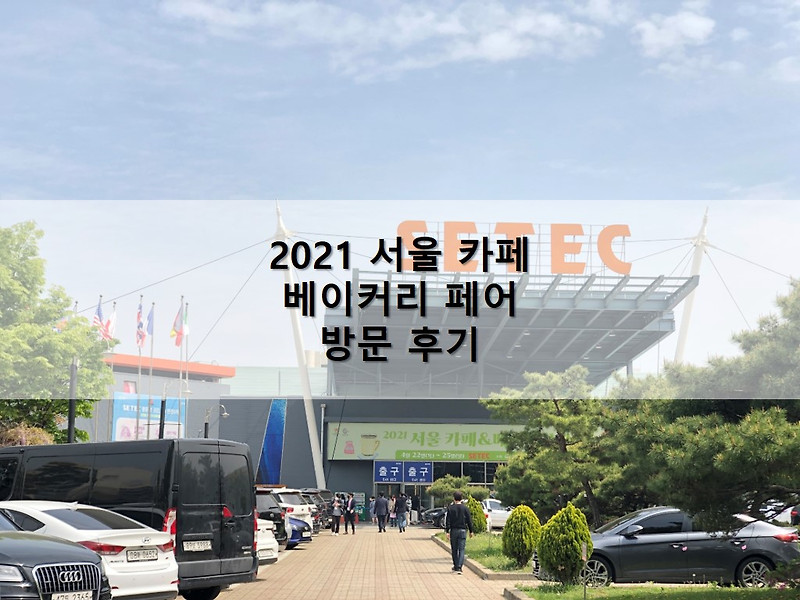 2021 서울 카페&베이커리 페어 첫날 후기