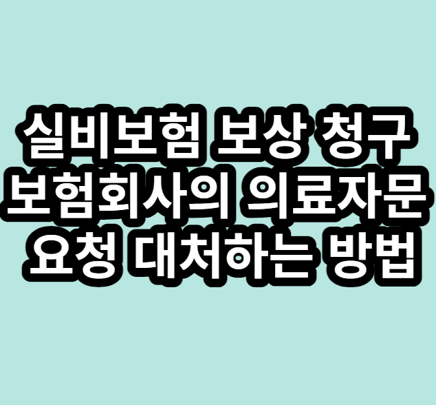 실비보험 보상 청구 보험회사의 의료자문 요청 대처하는 방법