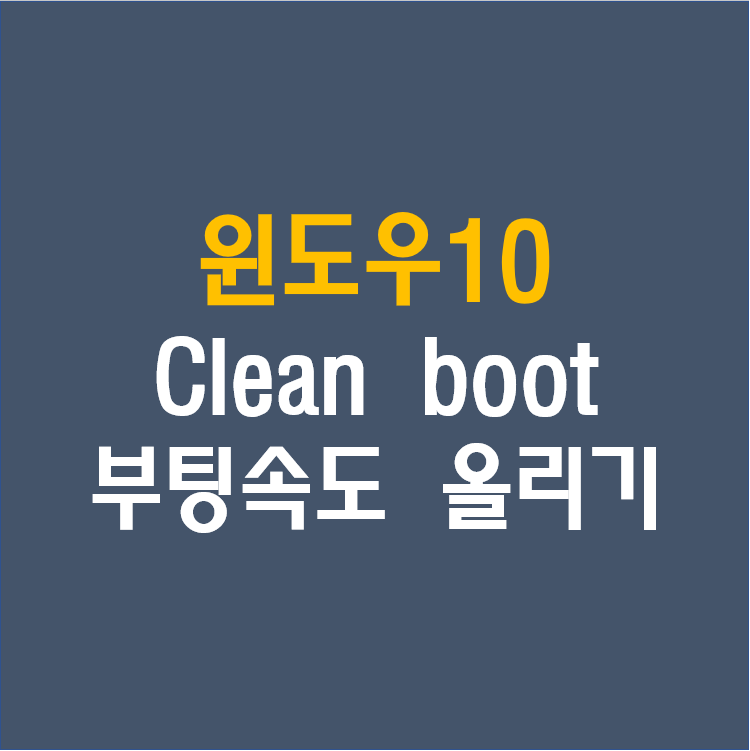 [윈도우10 Windows10] 부팅속도 느려질때, 부팅속도 올리기 Clean Booting