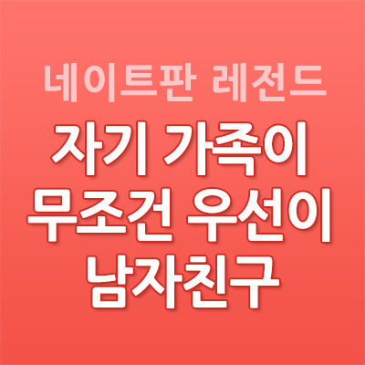 자기 가족이 무조건 우선이 남자친구 - 네이트판 결시친 연애 고민 레전드 썰