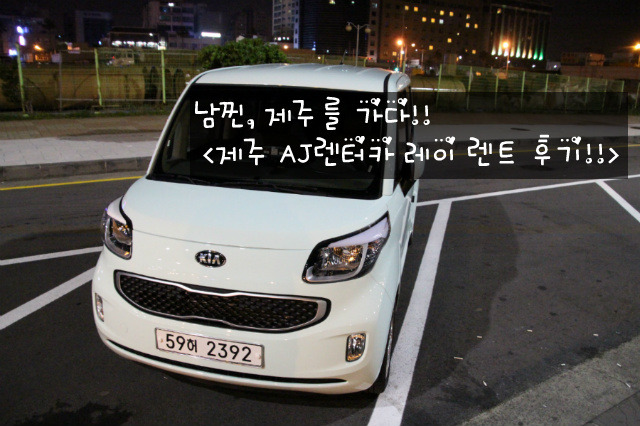 제주 렌트카 추천!! 제주 Aj렌터카 레이 Lpg 렌트 후기!! ^^ (레이 바이퓨얼 렌트 후기) :: 스마트남찐의 지식공장