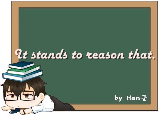 It stands to reason that. (당연한 이치이다, ~은 사리에 맞다, 당연하다, 합리적이다.)