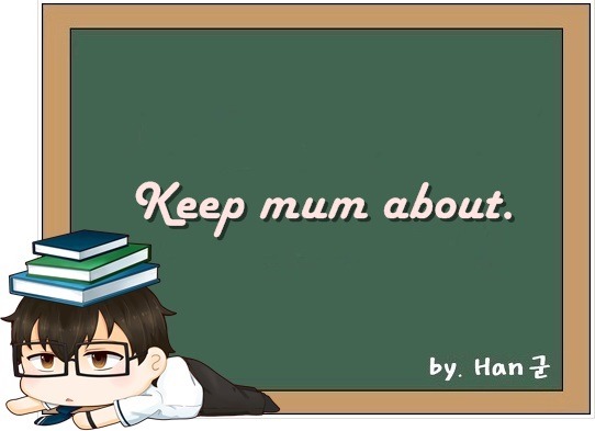 Keep mum about. (침묵을 지키다, 아무 말도 하지 않다.)