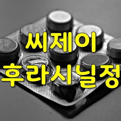 씨제이후라시닐정 효능, 부작용 모든 것 알아보기