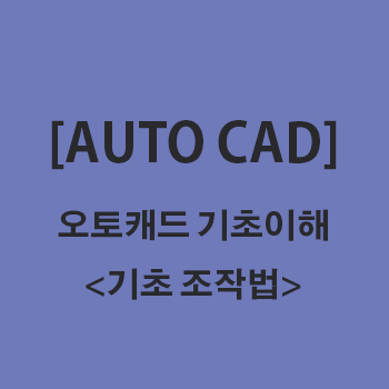 [AUTO CAD]오토캐드 기초 이해하기 - 조작법