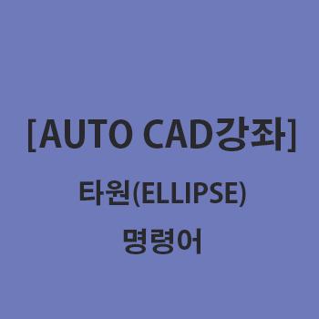 [AUTO CAD]오토캐드 강좌 part.11 타원(ellipse) 명령어