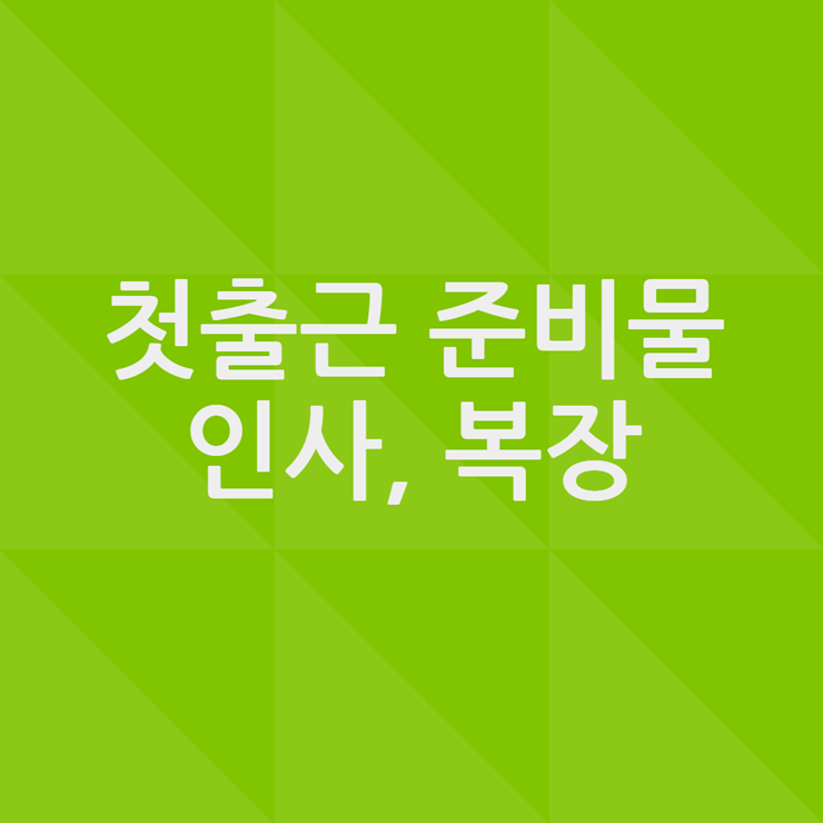 첫출근 준비물, 인사말, 복장까지