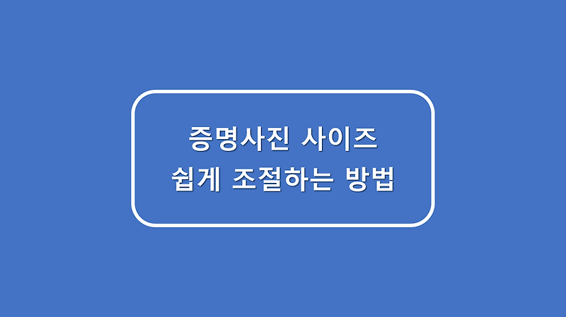 증명사진 사이즈 쉽게 조절하는 방법 - 바로가기