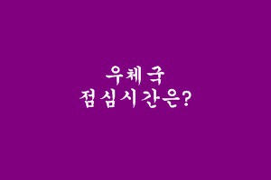 우체국 점심시간 영업은 하나요?? 궁금증 10초 확인!