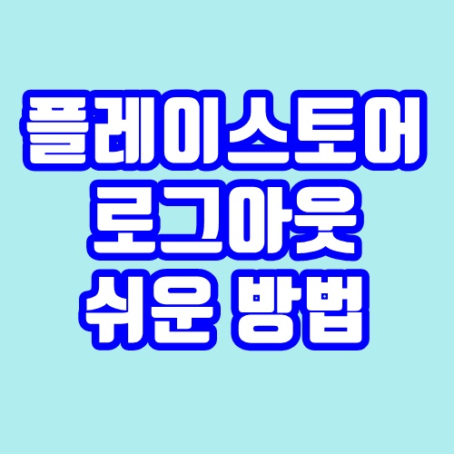 플레이스토어 로그아웃 쉬운 방법은?