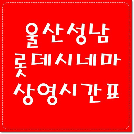 울산성남 롯데시네마 상영시간표 바로가기