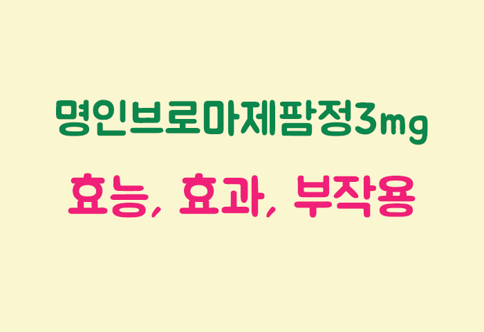 명인브로마제팜정3mg 효과, 효능, 부작용 궁금하실텐데요?