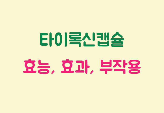 타이록신캡슐 효과, 효능, 부작용 궁금하실텐데요?