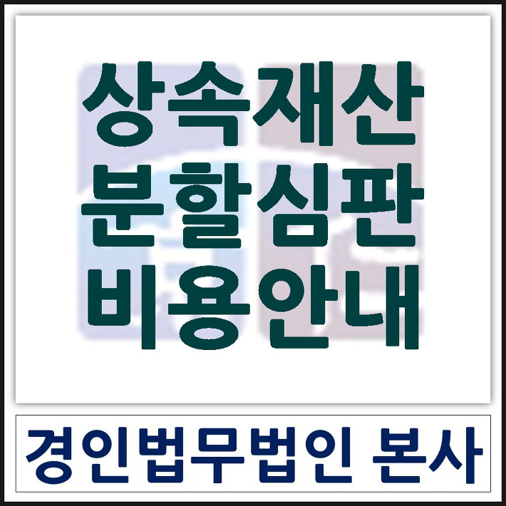[법친구 경인법무법인 행정사 김지혜] 상속재산분할청구 비용 얼마나 드는지