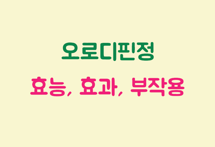 오로디핀정 효과, 효능, 부작용 궁금하실텐데요?