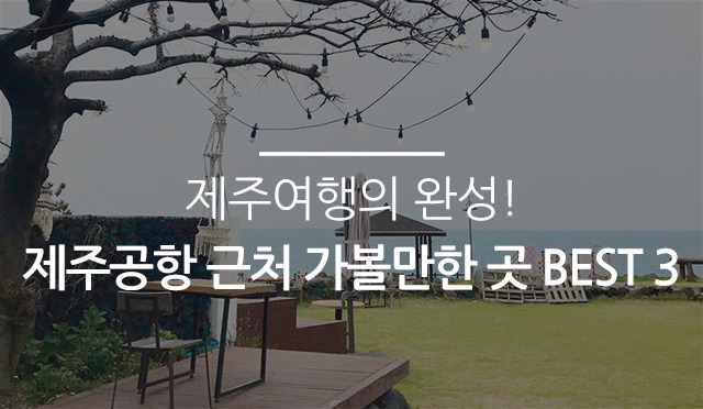 제주여행의 완성! 제주공항 근처 가볼만한 곳 Best 3