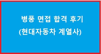 [현대자동차 그룹사 최종합격 후기]병풍면접 합격 할 수 있습니다.