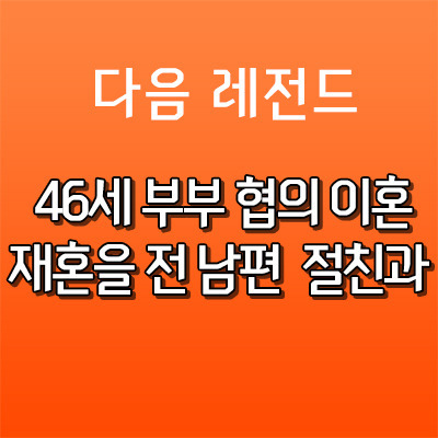 46세 부부 협의 이혼 후, 재혼을 전 남편 절친과 - 다음 미즈넷 미즈토크 레전드 썰