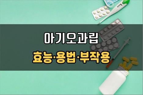 아기오과립 복용 전 필수체크 3가지! 효능·효과, 복용법, 주의사항(부작용)