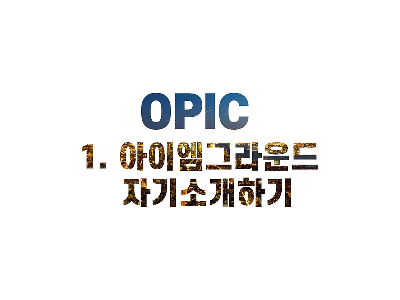 [Opic] 일주일 안에 딸 수 있을까? [자기소개]