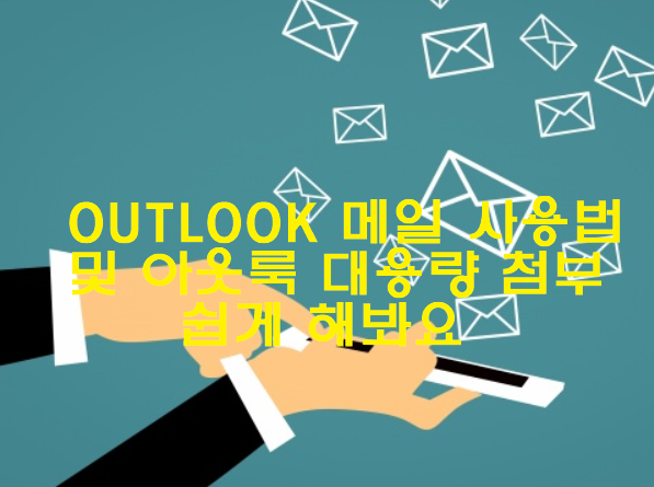 outlook 메일 사용법 및 아웃룩 대용량 첨부 쉽게 해봐요