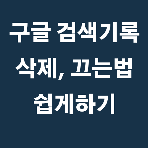 구글 검색기록 삭제 방법과 끄기! 완벽정리