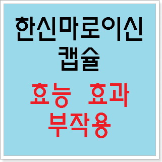 한신마로이신캡슐 효능 효과, 부작용 알고 사용하시나요? :: 느리게 즐기면서 꾸준히