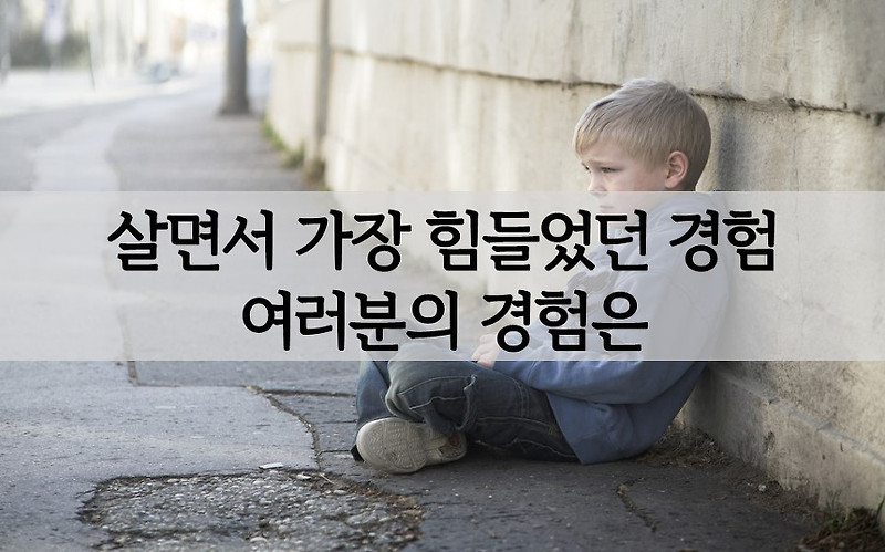 살면서 가장 힘들었던 경험 여러분의 경험은