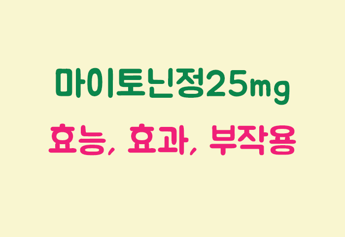 마이토닌정25mg 효과, 효능, 부작용 궁금하실텐데요?