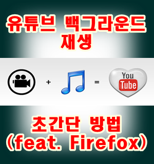 유튜브백그라운드재생 가장 간단한 방법(feat. 파이어폭스,Firefox)