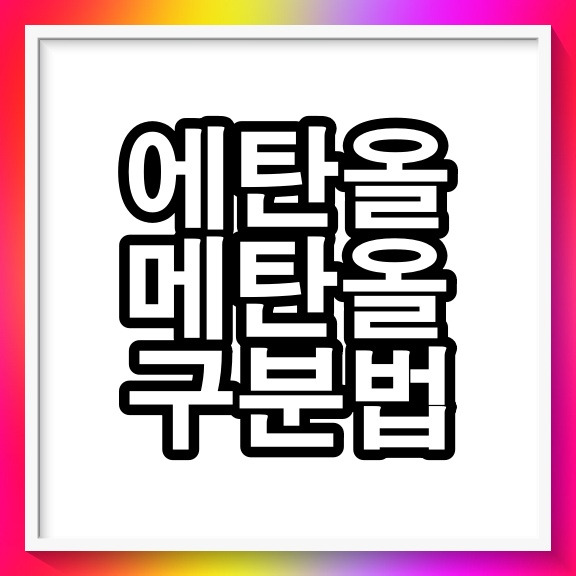 에탄올 메탄올 구분 차이점 5가지 :: 라이프