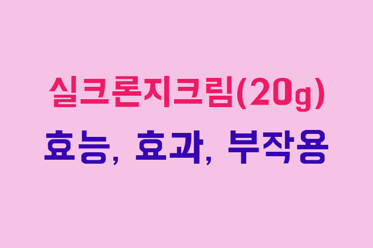 실크론지크림(20g) 효능, 효과, 투여방법, 부작용, 주의사항 알아보기