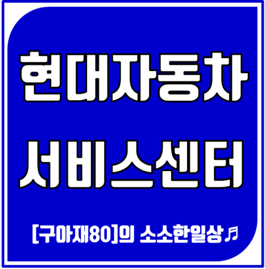 현대자동차 직영 서비스센터(블루핸즈) 예약방법 및 위치안내,현대차 서비스,블루멤버스,현대 서비스센터 :: [구아재80] 의 소소한 일상♬